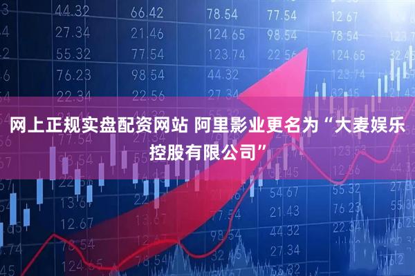 网上正规实盘配资网站 阿里影业更名为“大麦娱乐控股有限公司”