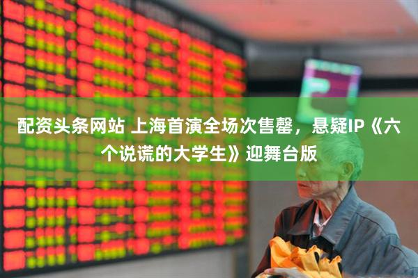 配资头条网站 上海首演全场次售罄，悬疑IP《六个说谎的大学生》迎舞台版