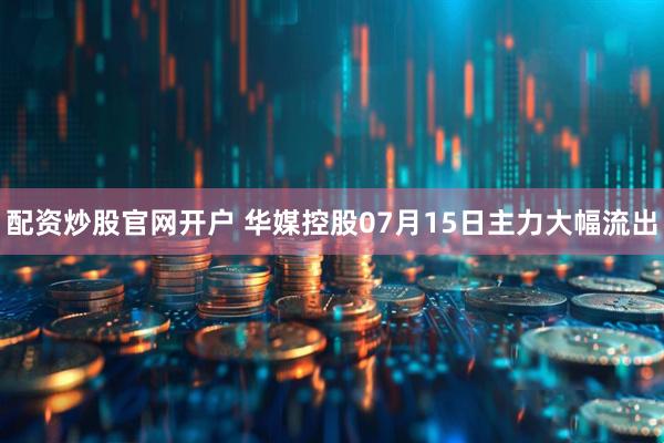 配资炒股官网开户 华媒控股07月15日主力大幅流出