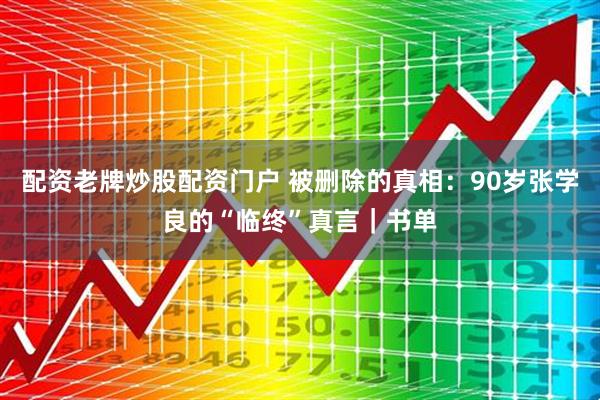 配资老牌炒股配资门户 被删除的真相：90岁张学良的“临终”真言｜书单
