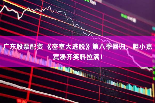 广东股票配资 《密室大逃脱》第八季回归，胆小嘉宾凑齐笑料拉满！