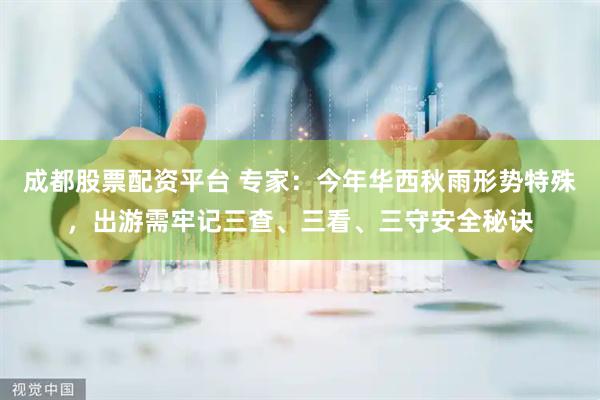 成都股票配资平台 专家：今年华西秋雨形势特殊，出游需牢记三查、三看、三守安全秘诀