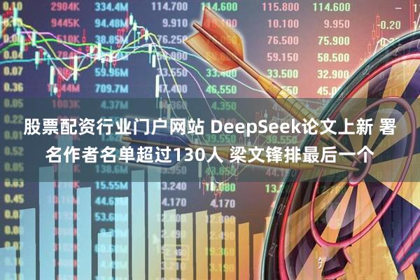 股票配资行业门户网站 DeepSeek论文上新 署名作者名单超过130人 梁文锋排最后一个