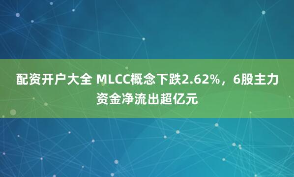 配资开户大全 MLCC概念下跌2.62%，6股主力资金净流出超亿元