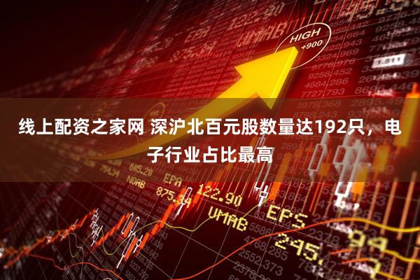 线上配资之家网 深沪北百元股数量达192只，电子行业占比最高